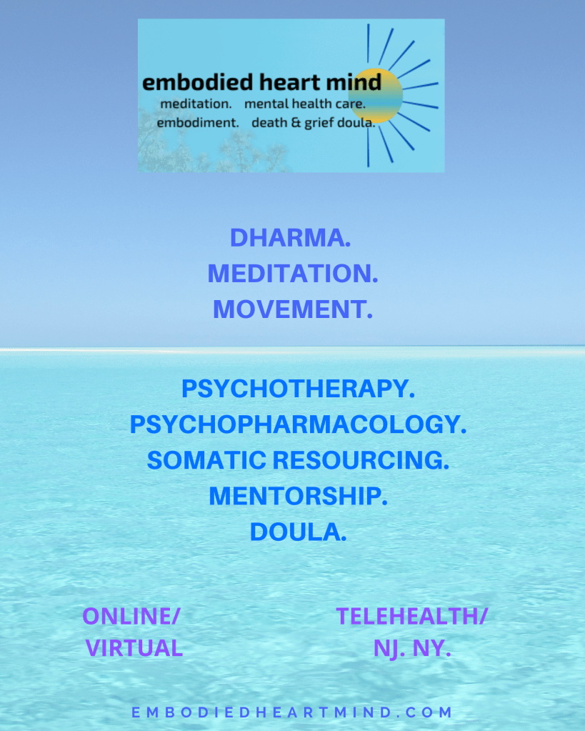 Embodied Heart Mind Services: Dharma. Meditation. Movement. Psychotherapy. Psychopharmacology. Somatic Resourcing. Mentorship. Doula. Online/Virtual. Telehealth/NJ.NY.