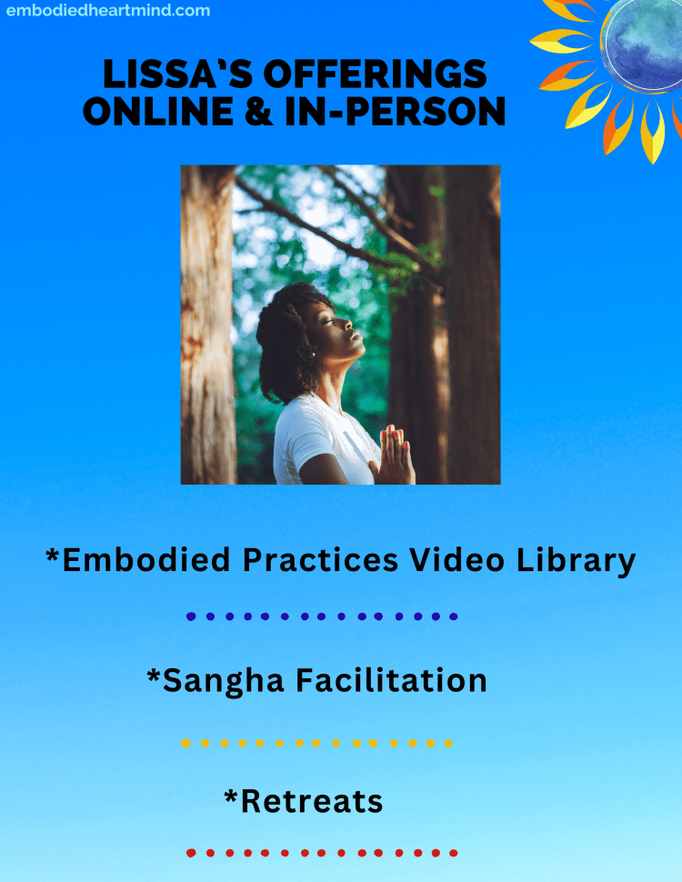 Lissa's offerings online and in-person

Embodied Practices Video Library
Sangha Facilitation
Retreats

with blue background and image of person gazing upwards with palms of hands pressed together surrounded by trees